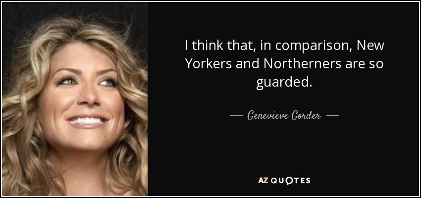 I think that, in comparison, New Yorkers and Northerners are so guarded. - Genevieve Gorder