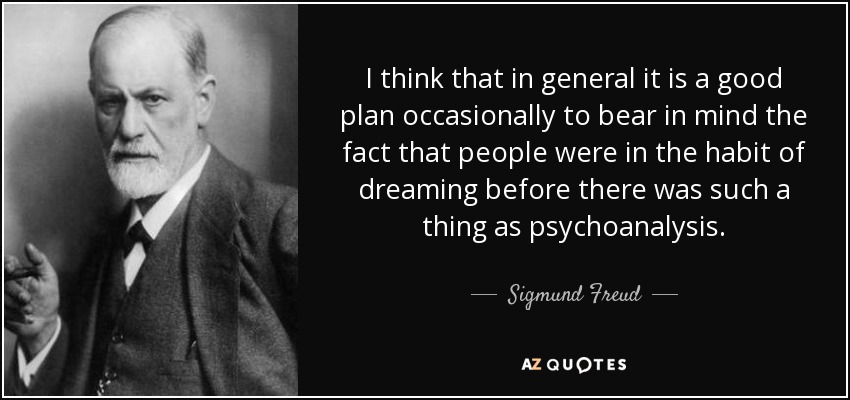 I think that in general it is a good plan occasionally to bear in mind the fact that people were in the habit of dreaming before there was such a thing as psychoanalysis. - Sigmund Freud