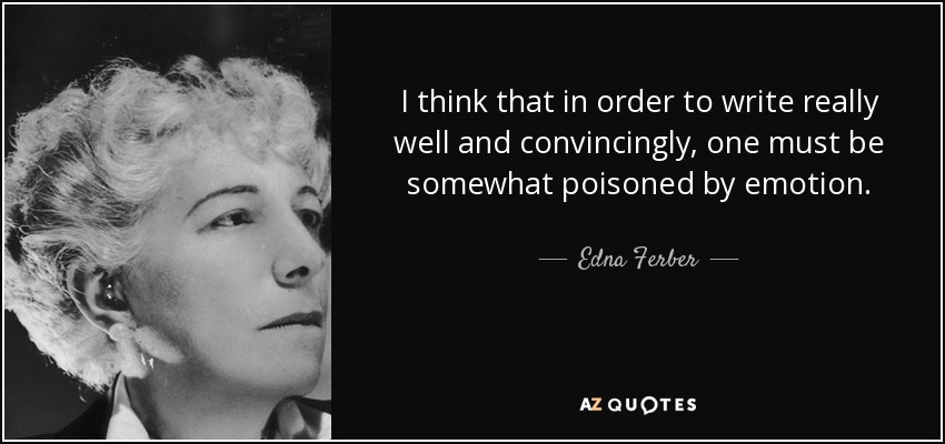 I think that in order to write really well and convincingly, one must be somewhat poisoned by emotion. - Edna Ferber