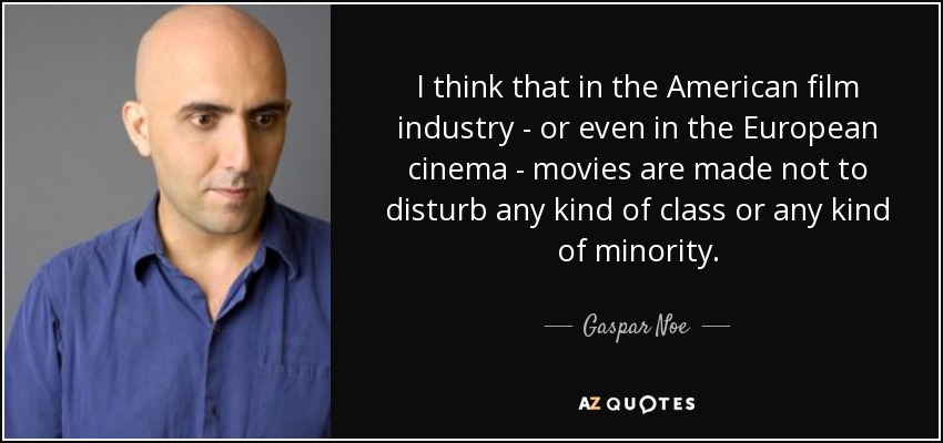 I think that in the American film industry - or even in the European cinema - movies are made not to disturb any kind of class or any kind of minority. - Gaspar Noe