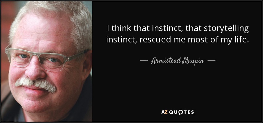 I think that instinct, that storytelling instinct, rescued me most of my life. - Armistead Maupin