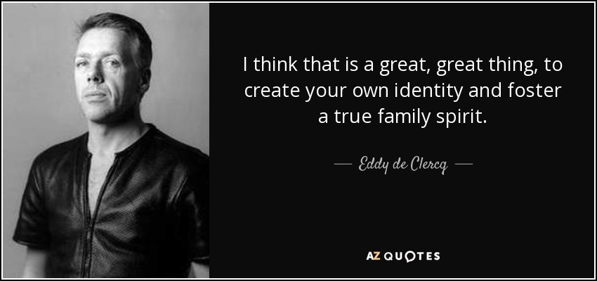 I think that is a great, great thing, to create your own identity and foster a true family spirit. - Eddy de Clercq