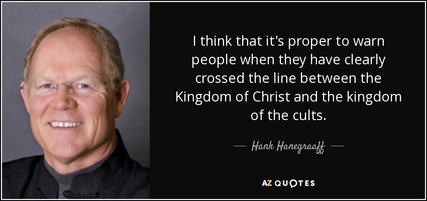I think that it's proper to warn people when they have clearly crossed the line between the Kingdom of Christ and the kingdom of the cults. - Hank Hanegraaff