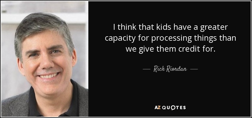 I think that kids have a greater capacity for processing things than we give them credit for. - Rick Riordan