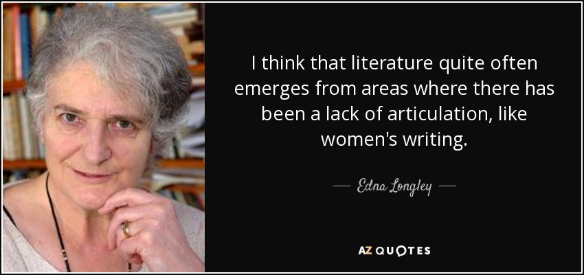 I think that literature quite often emerges from areas where there has been a lack of articulation, like women's writing. - Edna Longley