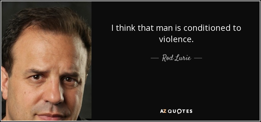 I think that man is conditioned to violence. - Rod Lurie