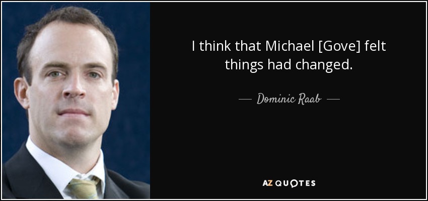 I think that Michael [Gove] felt things had changed. - Dominic Raab