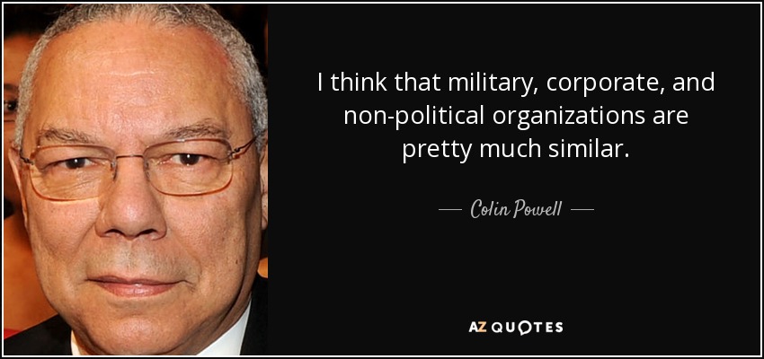 I think that military, corporate, and non-political organizations are pretty much similar. - Colin Powell