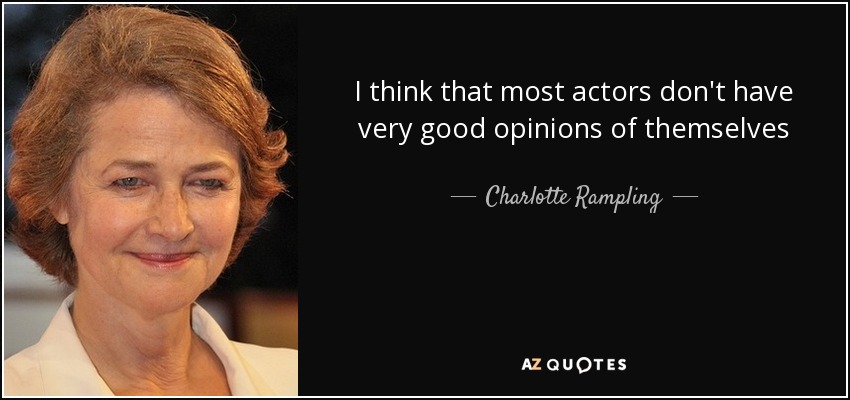 I think that most actors don't have very good opinions of themselves - Charlotte Rampling