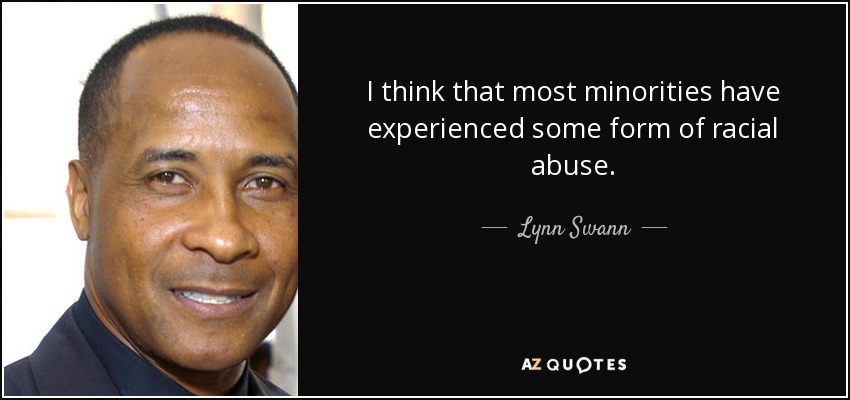 I think that most minorities have experienced some form of racial abuse. - Lynn Swann