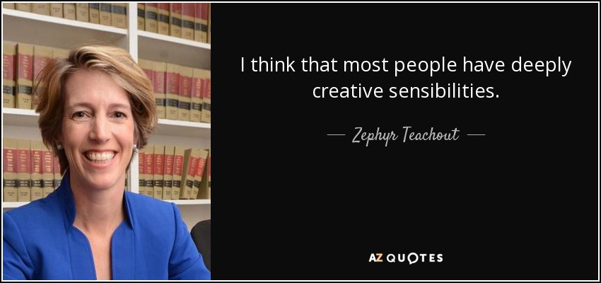 I think that most people have deeply creative sensibilities. - Zephyr Teachout