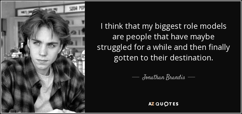 I think that my biggest role models are people that have maybe struggled for a while and then finally gotten to their destination. - Jonathan Brandis