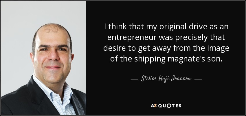 I think that my original drive as an entrepreneur was precisely that desire to get away from the image of the shipping magnate's son. - Stelios Haji-Ioannou