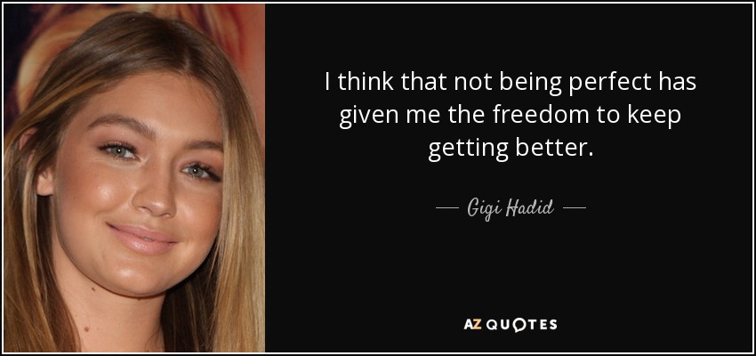 I think that not being perfect has given me the freedom to keep getting better. - Gigi Hadid
