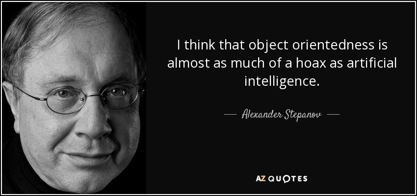 I think that object orientedness is almost as much of a hoax as artificial intelligence. - Alexander Stepanov