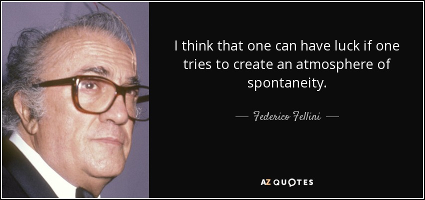I think that one can have luck if one tries to create an atmosphere of spontaneity. - Federico Fellini