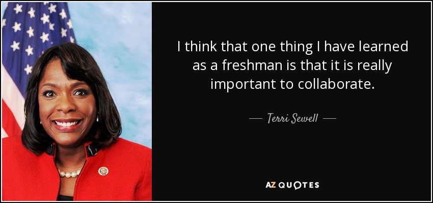 I think that one thing I have learned as a freshman is that it is really important to collaborate. - Terri Sewell