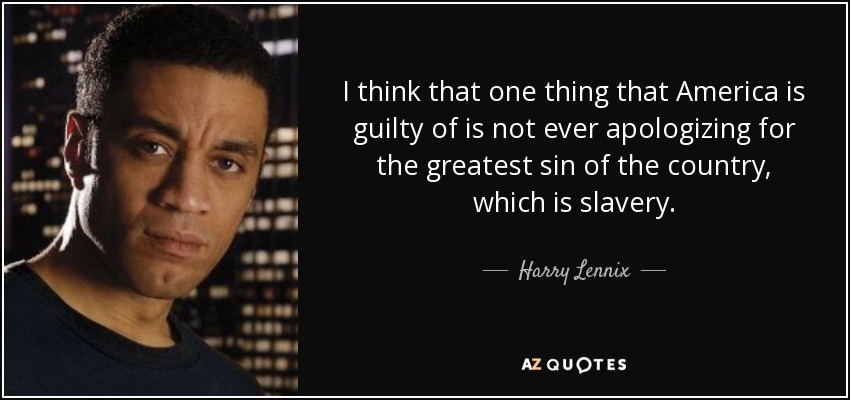 I think that one thing that America is guilty of is not ever apologizing for the greatest sin of the country, which is slavery. - Harry Lennix