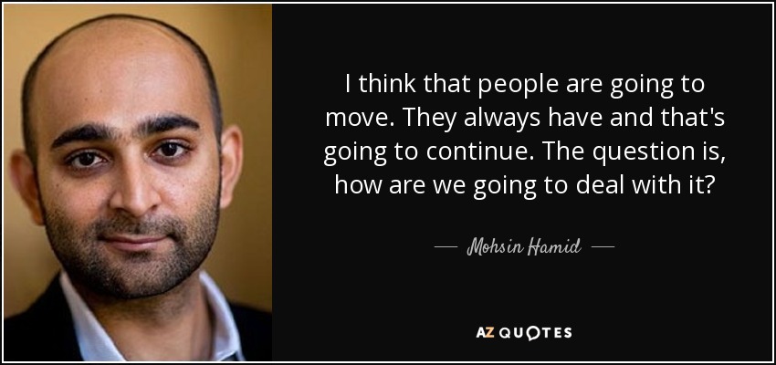 I think that people are going to move. They always have and that's going to continue. The question is, how are we going to deal with it? - Mohsin Hamid