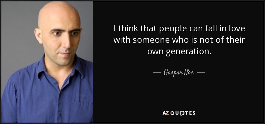 I think that people can fall in love with someone who is not of their own generation. - Gaspar Noe