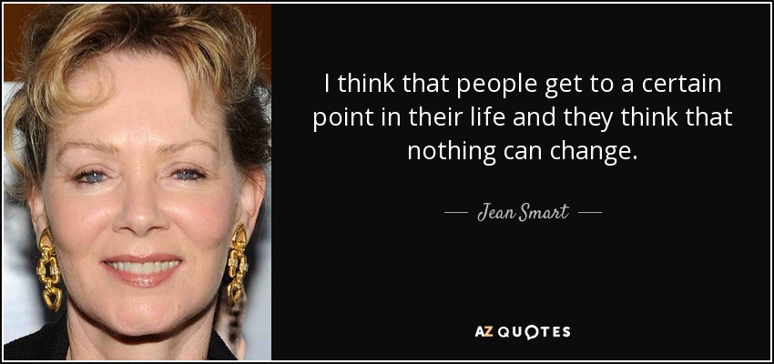 I think that people get to a certain point in their life and they think that nothing can change. - Jean Smart