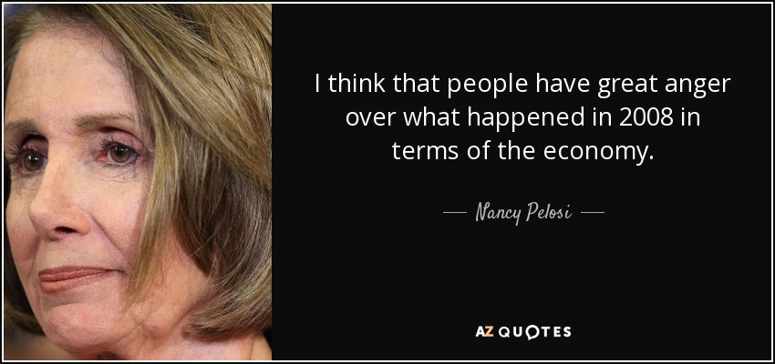 I think that people have great anger over what happened in 2008 in terms of the economy. - Nancy Pelosi