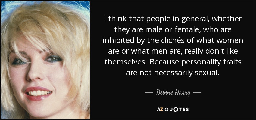 I think that people in general, whether they are male or female, who are inhibited by the clichés of what women are or what men are, really don't like themselves. Because personality traits are not necessarily sexual. - Debbie Harry