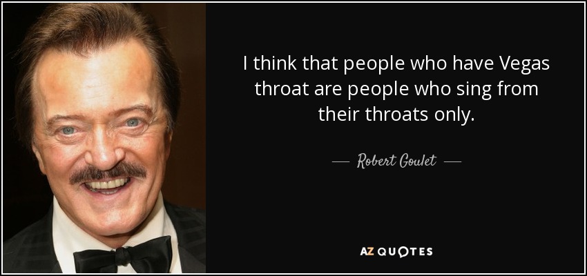 I think that people who have Vegas throat are people who sing from their throats only. - Robert Goulet