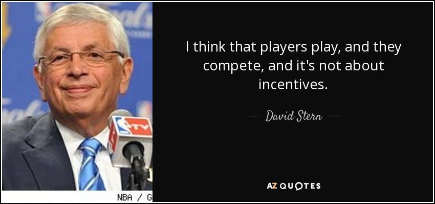 I think that players play, and they compete, and it's not about incentives. - David Stern