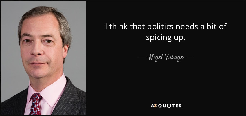 I think that politics needs a bit of spicing up. - Nigel Farage