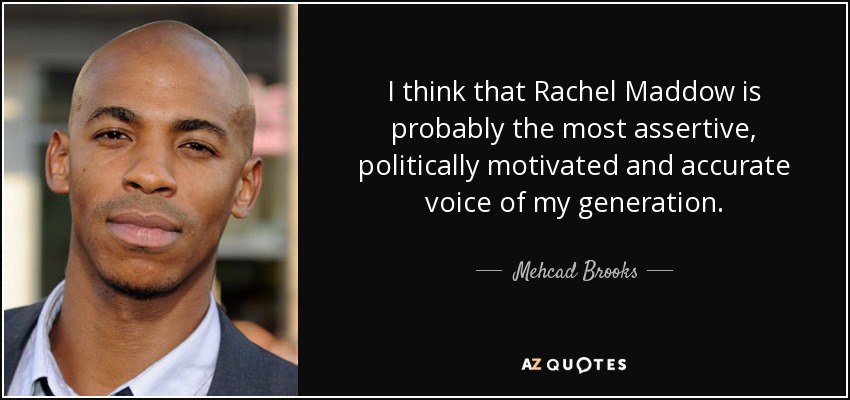 I think that Rachel Maddow is probably the most assertive, politically motivated and accurate voice of my generation. - Mehcad Brooks