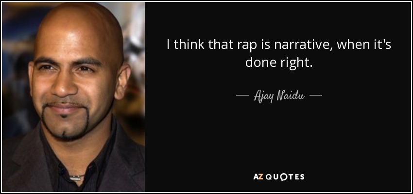 I think that rap is narrative, when it's done right. - Ajay Naidu