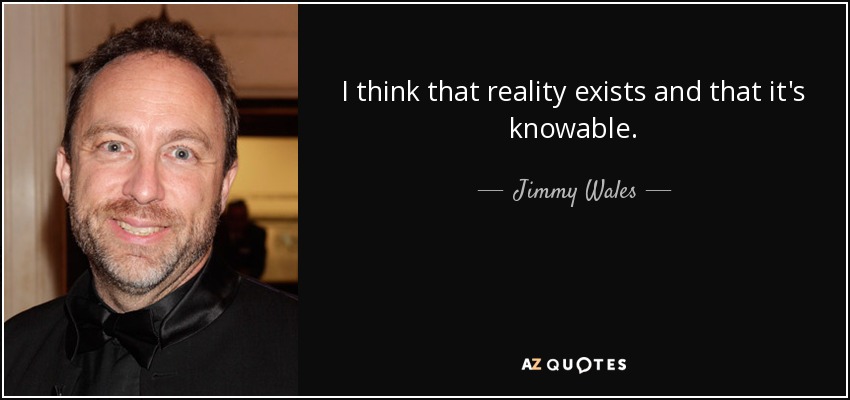 I think that reality exists and that it's knowable. - Jimmy Wales