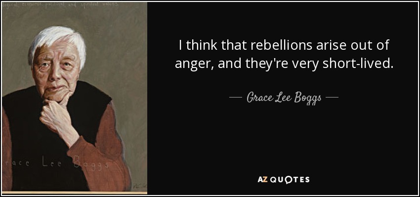 I think that rebellions arise out of anger, and they're very short-lived. - Grace Lee Boggs