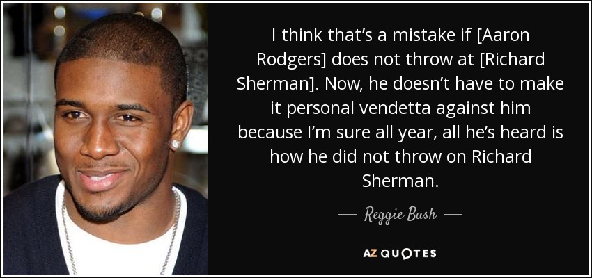 I think that’s a mistake if [Aaron Rodgers] does not throw at [Richard Sherman]. Now, he doesn’t have to make it personal vendetta against him because I’m sure all year, all he’s heard is how he did not throw on Richard Sherman. - Reggie Bush