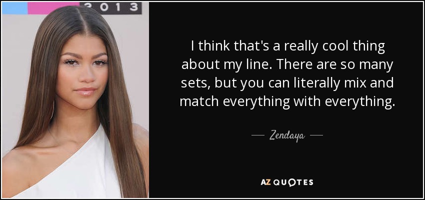 I think that's a really cool thing about my line. There are so many sets, but you can literally mix and match everything with everything. - Zendaya