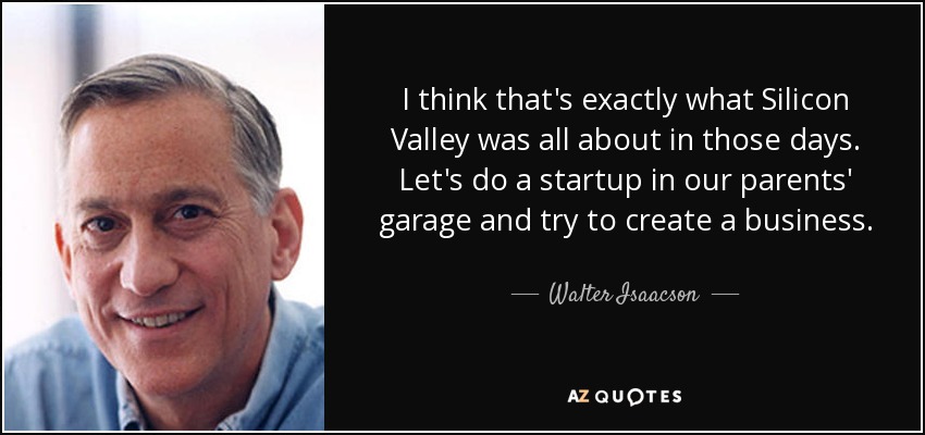I think that's exactly what Silicon Valley was all about in those days. Let's do a startup in our parents' garage and try to create a business. - Walter Isaacson