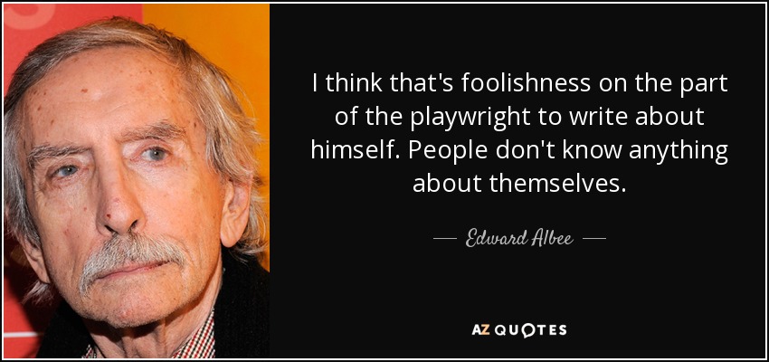 I think that's foolishness on the part of the playwright to write about himself. People don't know anything about themselves. - Edward Albee