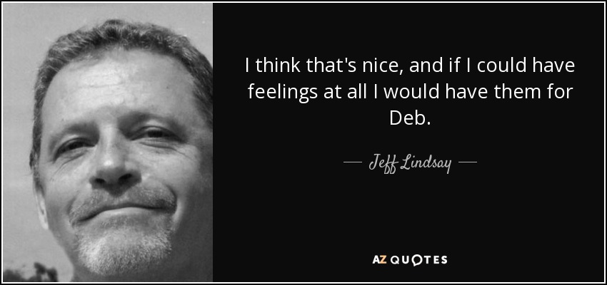 I think that's nice, and if I could have feelings at all I would have them for Deb. - Jeff Lindsay