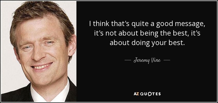 I think that's quite a good message, it's not about being the best, it's about doing your best. - Jeremy Vine