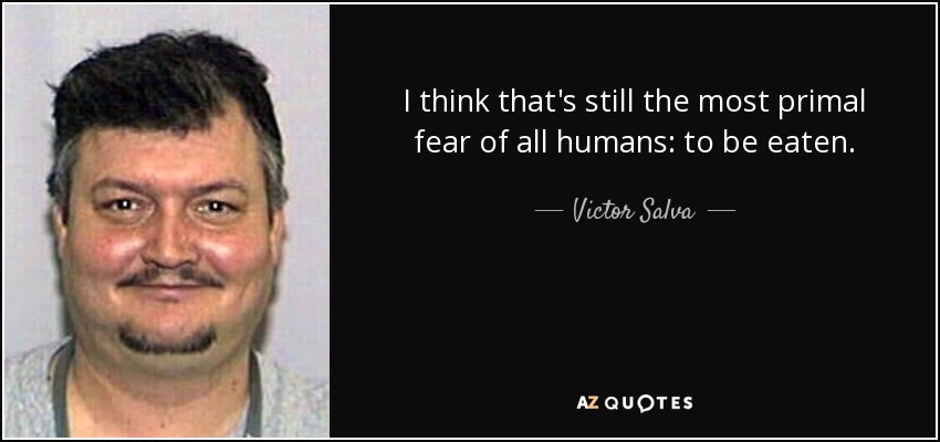 I think that's still the most primal fear of all humans: to be eaten. - Victor Salva