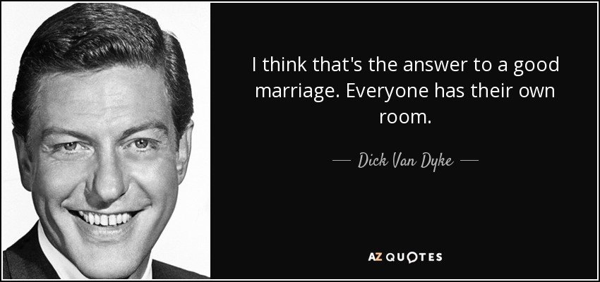 I think that's the answer to a good marriage. Everyone has their own room. - Dick Van Dyke