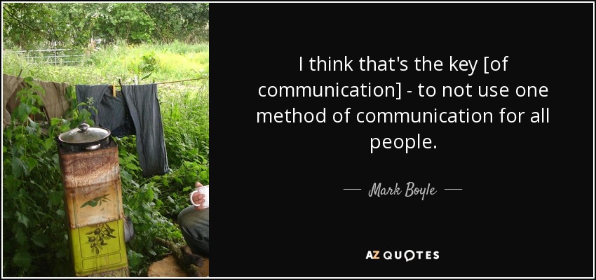 I think that's the key [of communication] - to not use one method of communication for all people. - Mark Boyle