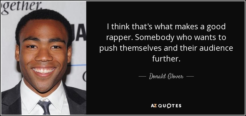 I think that's what makes a good rapper. Somebody who wants to push themselves and their audience further. - Donald Glover