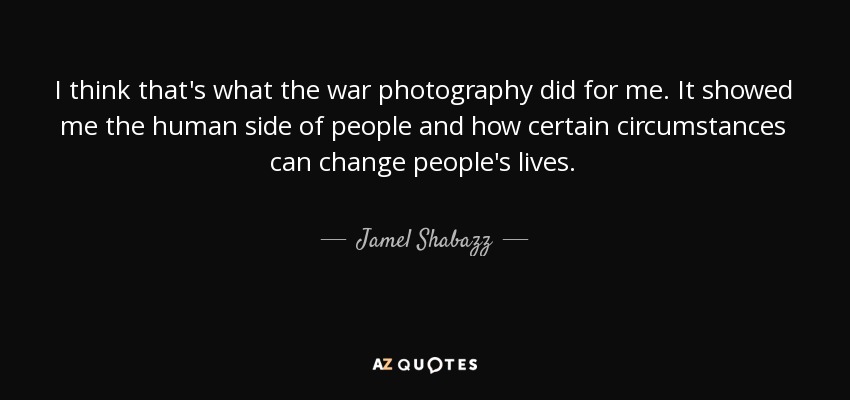 I think that's what the war photography did for me. It showed me the human side of people and how certain circumstances can change people's lives. - Jamel Shabazz