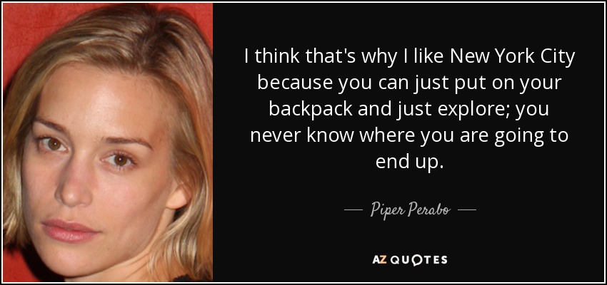 I think that's why I like New York City because you can just put on your backpack and just explore; you never know where you are going to end up. - Piper Perabo