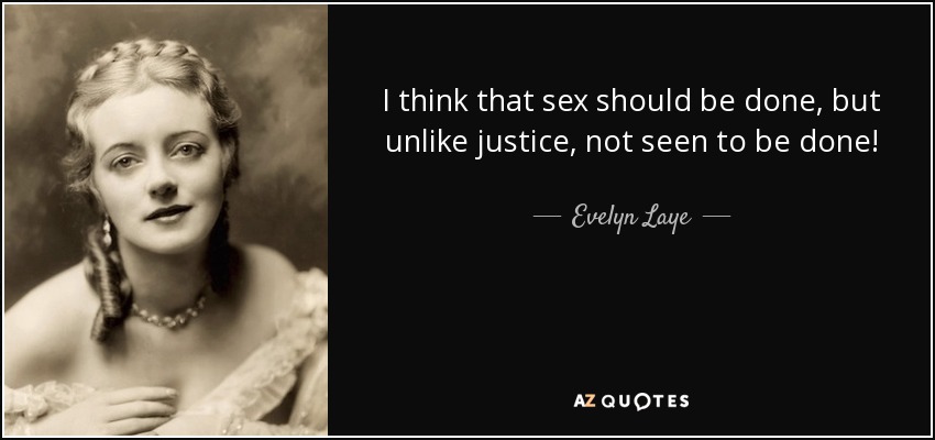 I think that sex should be done, but unlike justice, not seen to be done! - Evelyn Laye