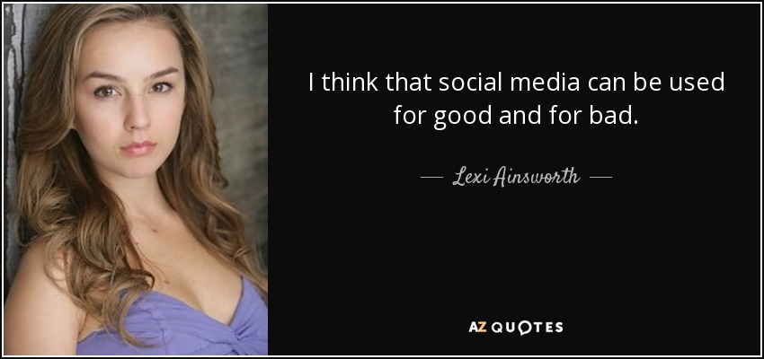 I think that social media can be used for good and for bad. - Lexi Ainsworth