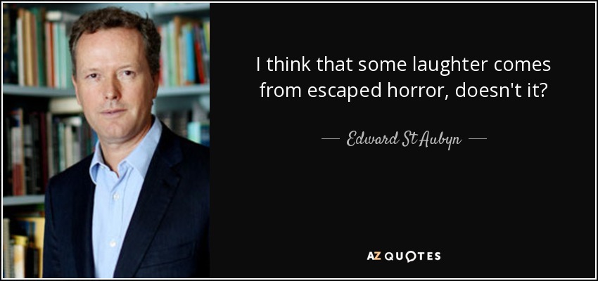 I think that some laughter comes from escaped horror, doesn't it? - Edward St Aubyn
