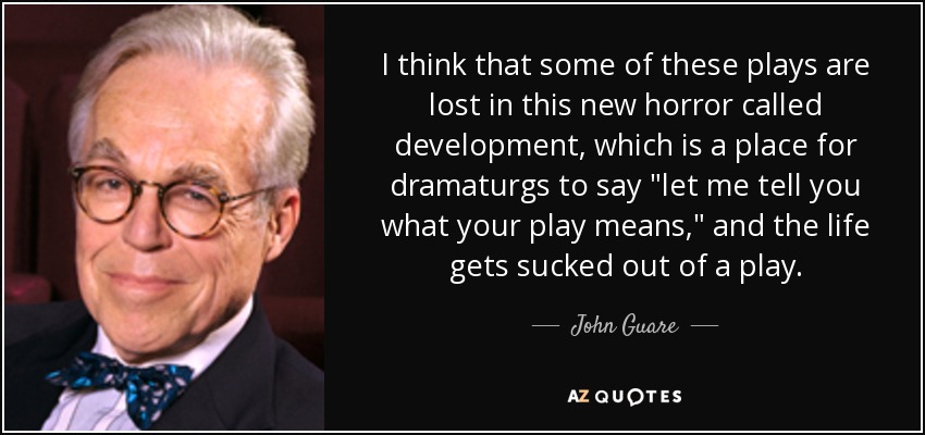 I think that some of these plays are lost in this new horror called development, which is a place for dramaturgs to say 
